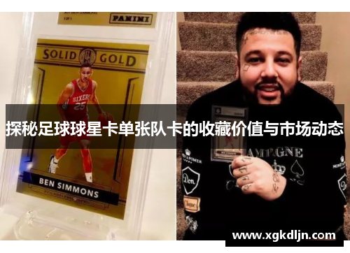 探秘足球球星卡单张队卡的收藏价值与市场动态