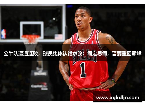 公牛队遭遇连败，球员集体认错求改：痛定思痛，誓要重回巅峰